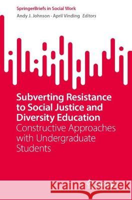 Subverting Resistance to Social Justice and Diversity Education: Constructive Approaches with Undergraduate Students Andy J. Johnson April Vinding 9783031317125 Springer - książka