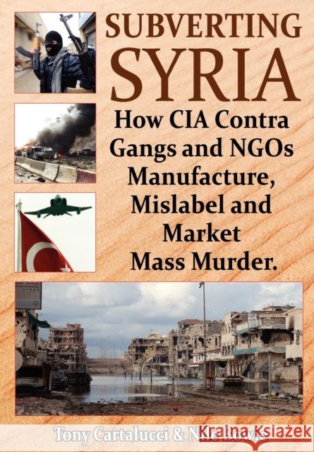 Subverting Syria: How CIA Contra Gangs & NGO's Manufacture, Mislabel & Market Mass Murder Tony Cartalucci, Nile Bowie 9781615775576 Progressive Press - książka