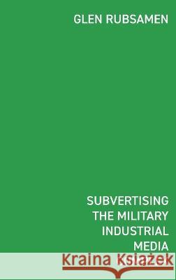 Subvertising the Military Industrial Media Complex: Détournement in Glen Rubsamen's War Series Rubsamen, Glen 9781034501756 Blurb - książka