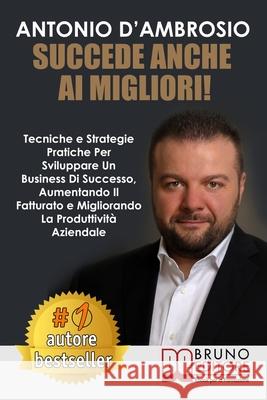 Succede Anche Ai Migliori!: Tecniche e Strategie Pratiche Per Sviluppare Un Business Di Successo, Aumentando Il Fatturato e Migliorando La Produtt Antonio D'Ambrosio 9788861748828 Bruno Editore - książka