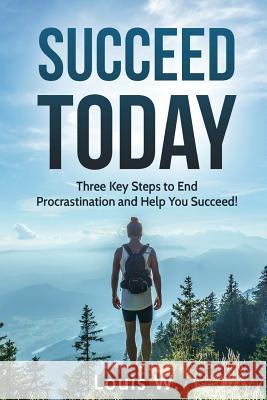 Succeed Today: Three Key Steps to End Procrastination and Help You Succeed! Louis W 9781541238008 Createspace Independent Publishing Platform - książka