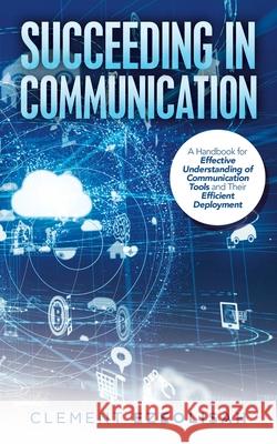 Succeeding in Communication: A Handbook for Effective Understanding of Communication Tools and Their Efficient Deployment Clement Ezeolisah 9781728388687 Authorhouse UK - książka