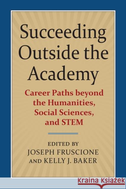 Succeeding Outside the Academy: Career Paths Beyond the Humanities, Social Sciences, and Stem Joseph Fruscione Kelly J. Baker 9780700626885 University Press of Kansas - książka
