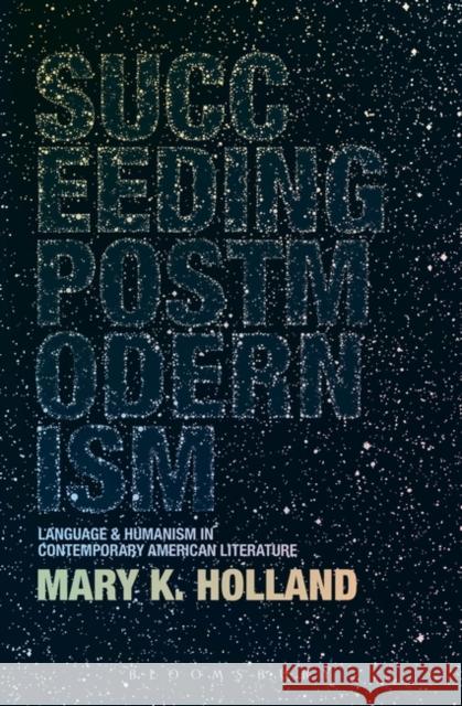Succeeding Postmodernism: Language and Humanism in Contemporary American Literature Holland, Mary K. 9781628925340 Bloomsbury Academic - książka