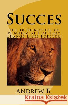 Succes: The 10 Principles of Winning at Life That Change Lives Forever! Andrew B 9781530003174 Createspace Independent Publishing Platform - książka