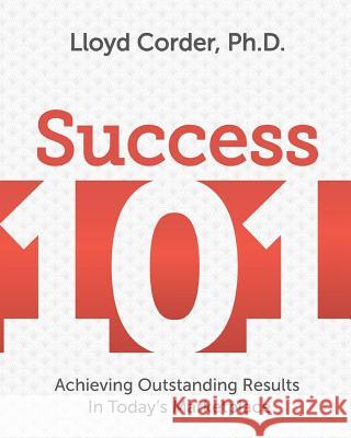 Success 101: Achieving Outstanding Results in Today's Marketplace Lloyd Corder 9781545529034 Createspace Independent Publishing Platform - książka