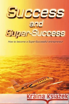 Success and Super Success: How to Become a Super-Successful Entrepreneur Wilson, Peter 9781425938642 Authorhouse - książka