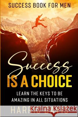 Success Book For Men: Success Is A Choice - Learn The Keys To Be Amazing In All Situations Harris Davis 9781913710743 Readers First Publishing Ltd - książka