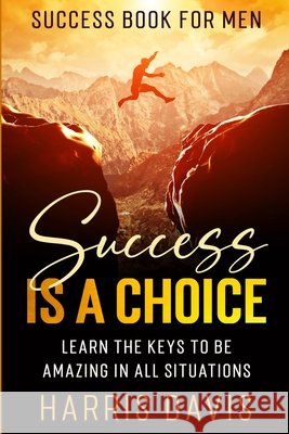 Success Book For Men: Success Is A Choice - Learn The Keys To Be Amazing In All Situations Harris Davis 9781913710743 Readers First Publishing Ltd - książka