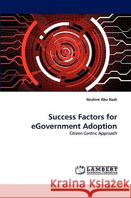 Success Factors for eGovernment Adoption Ibrahim Abu Nadi 9783838377377 LAP Lambert Academic Publishing - książka