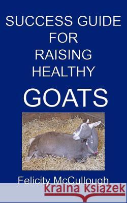 Success Guide For Raising Healthy Goats Felicity McCullough 9781475060089 Createspace Independent Publishing Platform - książka