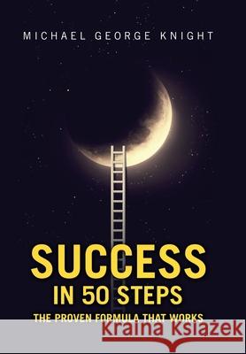 Success in 50 Steps: The Proven Formula That Works Michael George Knight 9781984507099 Xlibris Au - książka