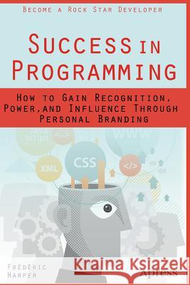Success in Programming: How to Gain Recognition, Power, and Influence Through Personal Branding Harper, Frederic 9781484200025 Apress - książka
