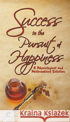 Success in the Pursuit of Happiness: A Physiological and Philosophical Solution C L Whitley Lmt Cmh 9781681815800 Strategic Book Publishing - książka