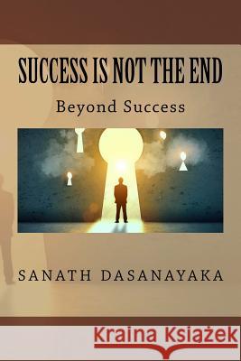 Success Is Not The End: Beyond Success Dasanayaka, Sanath 9781537774398 Createspace Independent Publishing Platform - książka