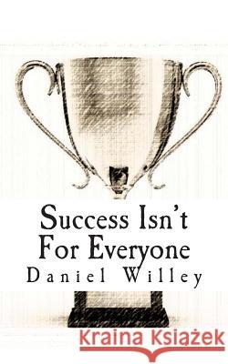 Success Isn't for Everyone: How to Build the Foundation for a Successful Life Daniel Willey 9781494257859 Createspace - książka