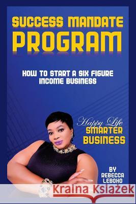 Success Mandate Program: How to start a six figure income business Leboho, Rebecca 9781986870658 Createspace Independent Publishing Platform - książka