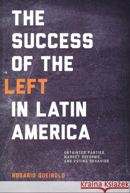 Success of the Left in Latin America: Untainted Parties, Market Reforms, and Voting Behavior Queirolo, Rosario 9780268039790 University of Notre Dame Press - książka