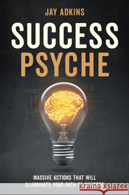 Success Psyche: Massive Actions That Will Illuminate Your Path to Success Adkins, Jay 9781631957543 Morgan James Publishing - książka