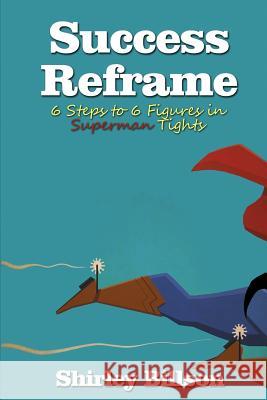 Success Reframe: 6 Steps to a 6 Figure Income in Superman Tights Shirley Billson 9781495402197 Createspace Independent Publishing Platform - książka