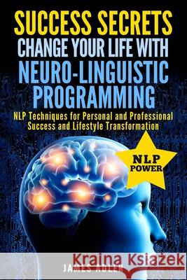 Success Secrets: Change Your Life With Neuro-Linguistic Programming. .: NLP Techniques for Personal and Professional Success and Lifest James Adler 9781913517748 Your Wellness Books - książka