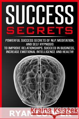Success Secrets: Powerful Success Secrets Of NLP, Meditation, And Self Hypnosis To Improve Relationships, Succeed In Business, Increase Cooper, Ryan 9781517001513 Createspace - książka