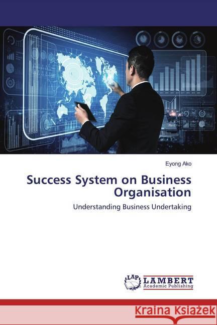 Success System on Business Organisation : Understanding Business Undertaking Ako, Eyong 9786202520157 LAP Lambert Academic Publishing - książka