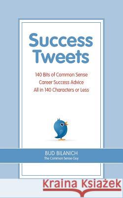 Success Tweets: 140 Bits of Common Sense Career Success Advice All In 140 Characters or Less Bilanich, Bud 9780963828057 Front Row Press - książka