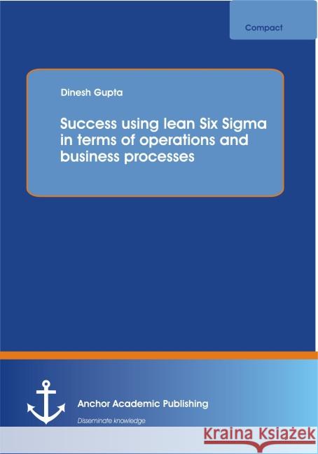 Success using lean Six Sigma in terms of operations and business processes Gupta, Dinesh 9783954893416 Anchor Academic Publishing - książka