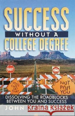 Success Without a College Degree: Dissolving the Roadblocks Between You and Success John T. Murphy 9781974285235 Createspace Independent Publishing Platform - książka