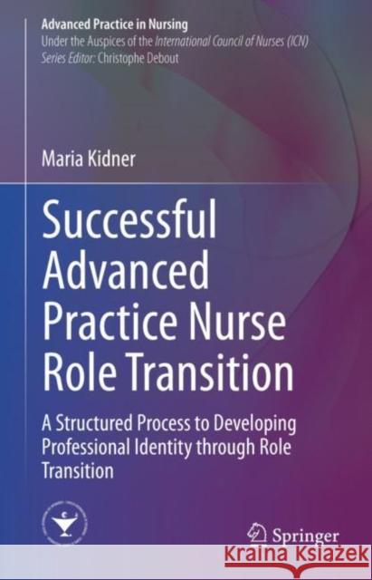 Successful Advanced Practice Nurse Role Transition: A Structured Process to Developing Professional Identity Through Role Transition Kidner, Maria 9783030530013 Springer - książka