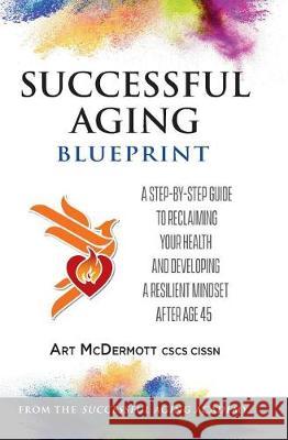 Successful Aging Blueprint: A Step-By-Step Guide to Reclaiming Your Health and Developing a Resilient Mindset After Age 45 Art McDermott 9780997032383 Wellness Consulting Group - książka
