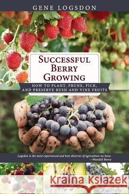 Successful Berry Growing: How to Plant, Prune, Pick and Preserve Bush and Vine Fruits Gene Logsdon 9781626546004 Echo Point Books & Media - książka