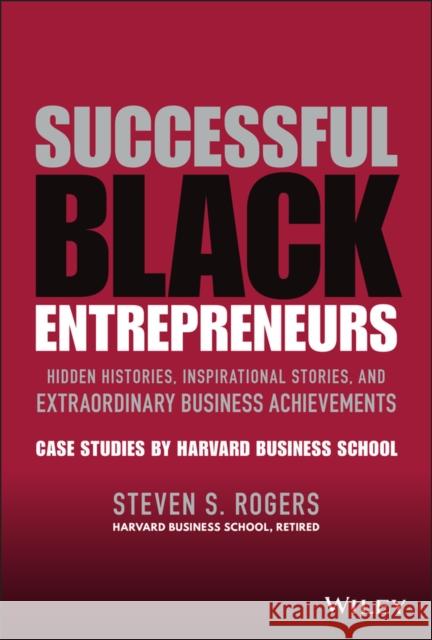 Successful Black Entrepreneurs: Hidden Histories, Inspirational Stories, and Extraordinary Business Achievements Rogers, Steven S. 9781119806738 John Wiley & Sons Inc - książka