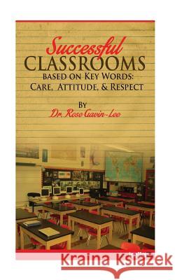 Successful Classrooms Based on Key Words: Care, Attitude, & Respect Dr Rose Gavin-Lee 9781482094930 Createspace - książka