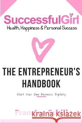 Successful Girl the Entrepreneurs Handbook: Start Your Own Business Digitally Francine Schill 9781548516123 Createspace Independent Publishing Platform - książka