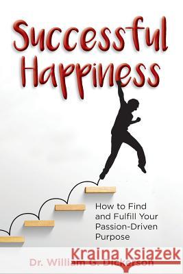 Successful Happiness: How to Find and Fulfill Your Passion-Driven Purpose Dr William G. Dickerson 9781732403109 DM Consulting LLC - książka