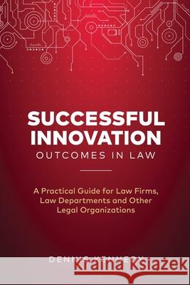 Successful Innovation Outcomes in Law: A Practical Guide for Law Firms, Law Departments and Other Legal Organizations Dennis Kennedy 9781734076301 Bowker Identifier Services - książka