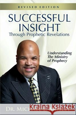 Successful Insight through Prophetic Revelations - Revised: Understanding the Ministry of Prophecy Michael L. Mosley 9781732328013 Successful Life Publications - książka