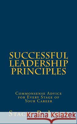 Successful Leadership Principles: Commonsense Advice for Every Stage of Your Career Stacey R. James 9781490430287 Createspace Independent Publishing Platform - książka