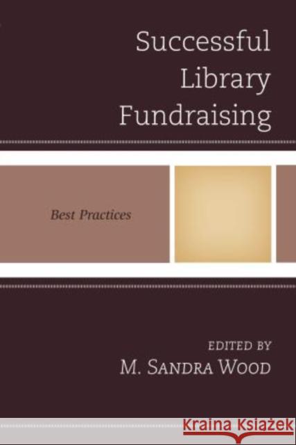 Successful Library Fundraising: Best Practices Wood, M. Sandra 9781442237384 Rowman & Littlefield Publishers - książka