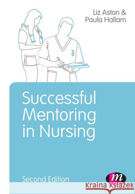 Successful Mentoring in Nursing Elizabeth Aston & Paula Hallam 9781446275016 Learning Matters - książka