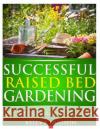 Successful Raised Bed Gardening: A Beginner's Guide Kelly T. Hudson 9781494727932 Createspace