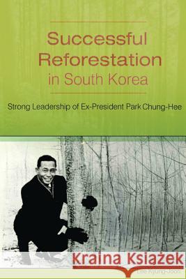 Successful Reforestation in South Korea: Strong Leadership of Ex-President Park Chung-Hee Kyung-Joon Lee Youngene Joseph Lee 9781482644104 Createspace - książka