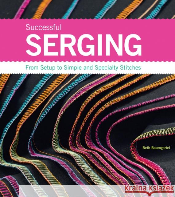 Successful Serging: From Setup to Simple and Specialty Stitches Baumgartel, Beth Ann 9781589234611 Creative Publishing International - książka