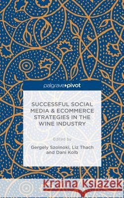 Successful Social Media and Ecommerce Strategies in the Wine Industry Gergely Szolnoki Liz Thach Dani Kolb 9781137602978 Palgrave Pivot - książka
