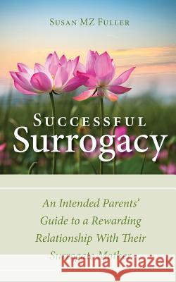 Successful Surrogacy: An Intended Parents' Guide to a Rewarding Relationship With Their Surrogate Mother Fuller, Susan Mz 9780692548813 Roosevelt Academy Press - książka