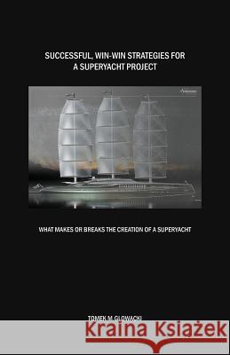 Successful, win-win strategies for a superyacht project: What makes or breaks the creation of a superyacht Glowacki, Tomek M. 9780473303525 Glowacki Maritime - książka