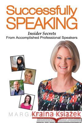 Successfully Speaking: Insider Secrets From Accomplished Professional Speakers Hiatt, Margaret 9781503506206 Xlibris Corporation - książka