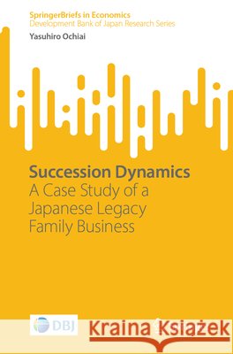 Succession Dynamics: A Case Study of a Japanese Legacy Family Business Ochiai, Yasuhiro 9789819202805 Springer Verlag, Singapore - książka